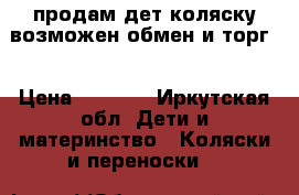 продам дет.коляску возможен обмен и торг. › Цена ­ 3 500 - Иркутская обл. Дети и материнство » Коляски и переноски   